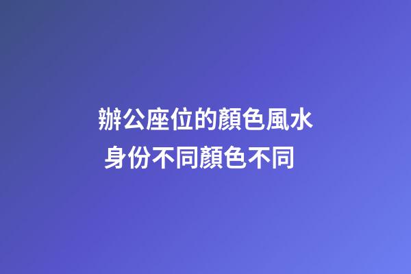 辦公座位的顏色風水 身份不同顏色不同